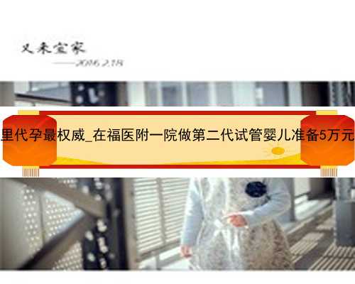 广州那里代孕最权威_在福医附一院做第二代试管婴儿准备5万元够吗？
